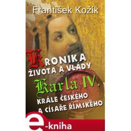 Kronika života a vlády Karla IV., krále českého a císaře římského - František Kožík