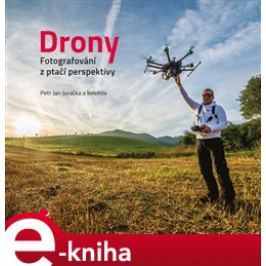 Drony - fotografování z ptačí perspektivy - kolektiv, Petr Jan Juračka